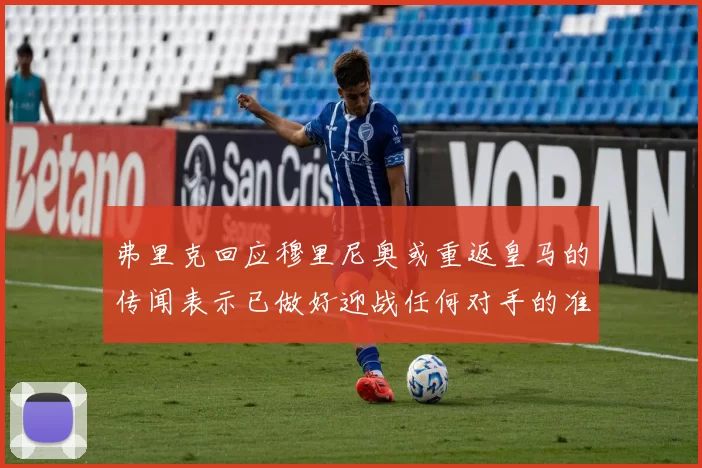 弗里克回应穆里尼奥或重返皇马的传闻表示已做好迎战任何对手的准备