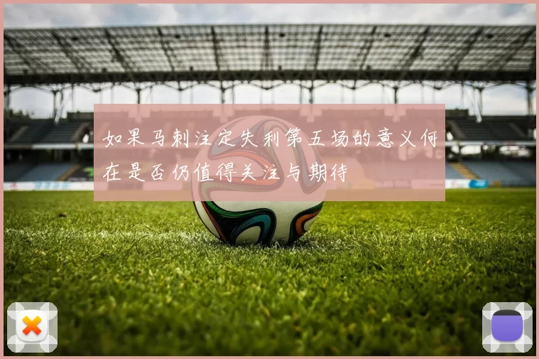 如果马刺注定失利第五场的意义何在是否仍值得关注与期待