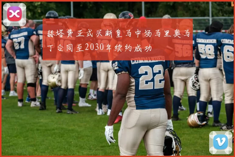 赫塔费正式买断皇马中场马里奥马丁合同至2030年续约成功