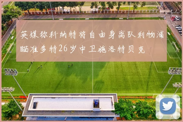 英媒称科纳特将自由身离队利物浦瞄准多特26岁中卫施洛特贝克