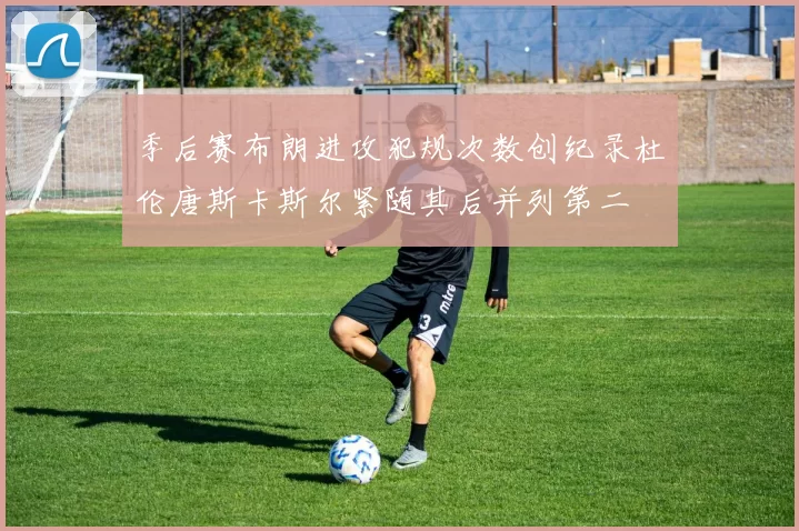 季后赛布朗进攻犯规次数创纪录杜伦唐斯卡斯尔紧随其后并列第二