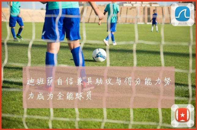 迪班萨自信兼具助攻与得分能力努力成为全能球员