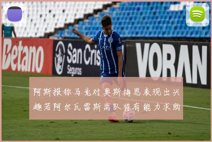 阿斯报称马竞对奥斯梅恩表现出兴趣若阿尔瓦雷斯离队将有能力求购