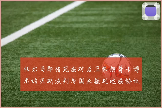 帕尔马即将完成对后卫弗朗哥卡博尼的买断谈判与国米接近达成协议