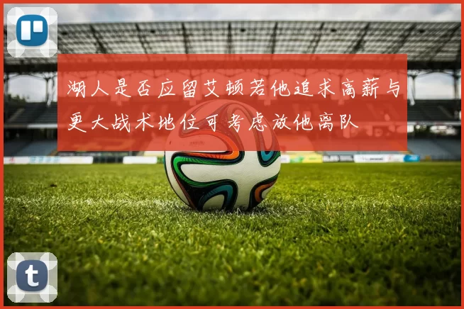湖人是否应留艾顿若他追求高薪与更大战术地位可考虑放他离队