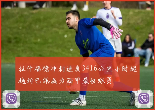 拉什福德冲刺速度3416公里小时超越姆巴佩成为西甲最快球员